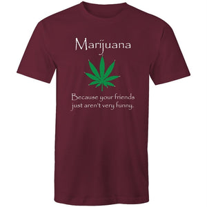 Men's Marijuana Because Your Friends Just Aren't Very Funny T-shirt