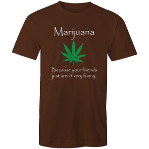 Men's Marijuana Because Your Friends Just Aren't Very Funny T-shirt
