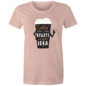 Women's Coffee Is Always A Good Idea T-shirt