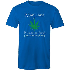 Men's Marijuana Because Your Friends Just Aren't Very Funny T-shirt