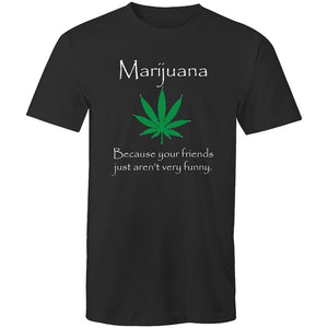 Men's Marijuana Because Your Friends Just Aren't Very Funny T-shirt