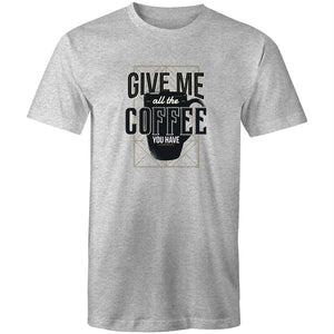 Men's Give Me All The Coffee You Have T-shirt