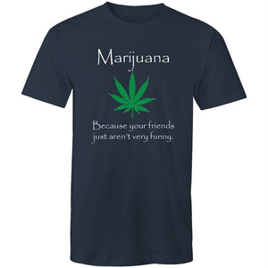 Men's Marijuana Because Your Friends Just Aren't Very Funny T-shirt