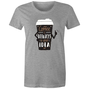 Women's Coffee Is Always A Good Idea T-shirt