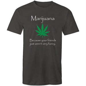 Men's Marijuana Because Your Friends Just Aren't Very Funny T-shirt