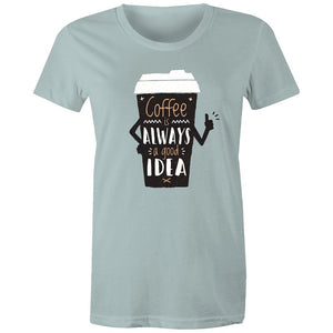 Women's Coffee Is Always A Good Idea T-shirt