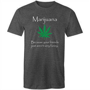 Men's Marijuana Because Your Friends Just Aren't Very Funny T-shirt