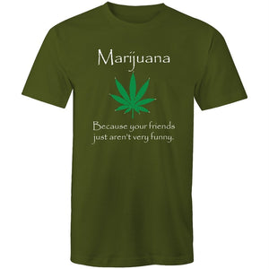 Men's Marijuana Because Your Friends Just Aren't Very Funny T-shirt