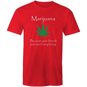 Men's Marijuana Because Your Friends Just Aren't Very Funny T-shirt