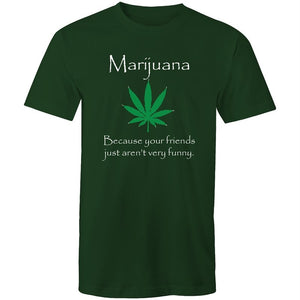 Men's Marijuana Because Your Friends Just Aren't Very Funny T-shirt