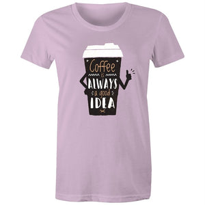 Women's Coffee Is Always A Good Idea T-shirt