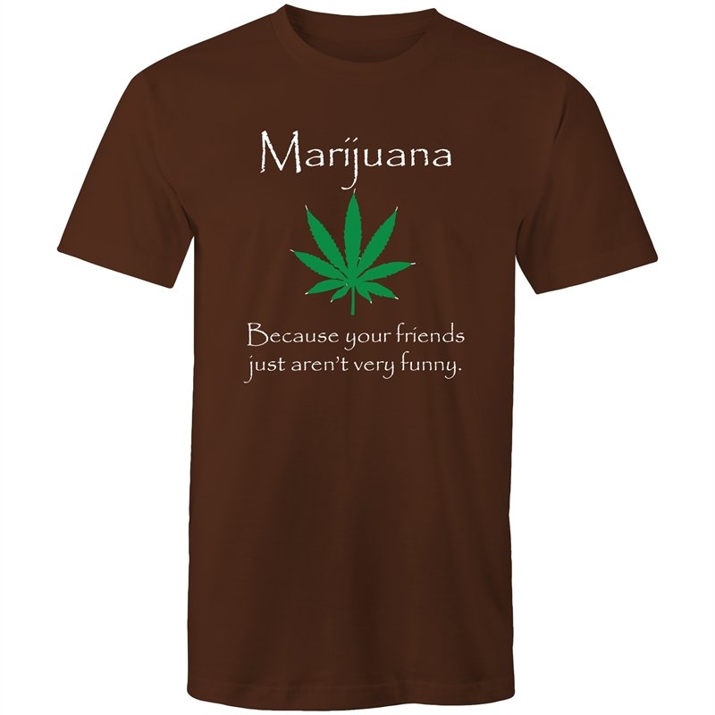 Men's Marijuana Because Your Friends Just Aren't Very Funny T-shirt