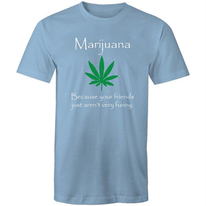 Men's Marijuana Because Your Friends Just Aren't Very Funny T-shirt