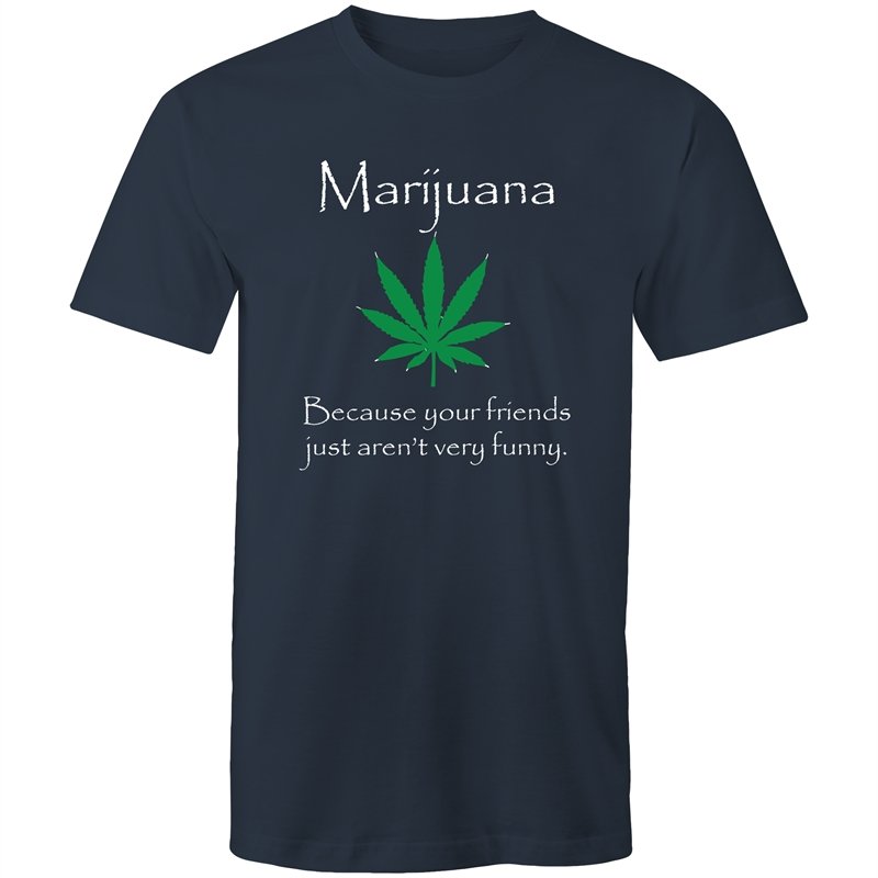 Men's Marijuana Because Your Friends Just Aren't Very Funny T-shirt