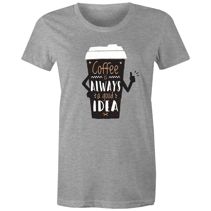 Women's Coffee Is Always A Good Idea T-shirt