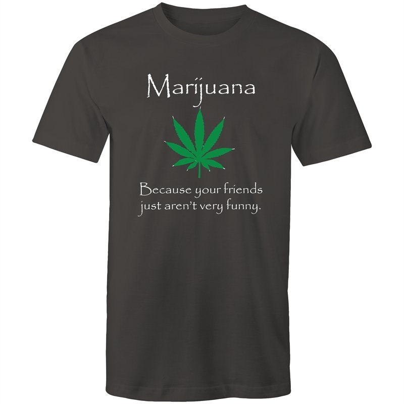 Men's Marijuana Because Your Friends Just Aren't Very Funny T-shirt