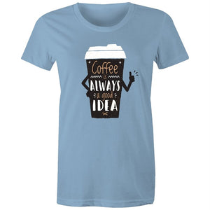 Women's Coffee Is Always A Good Idea T-shirt